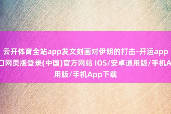 云开体育全站app发文刻画对伊朗的打击-开运app官网入口网页版登录(中国)官方网站 IOS/安卓通用版/手机App下载