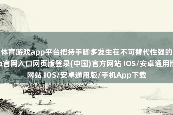 体育游戏app平台把持手脚多发生在不可替代性强的品类上-开运app官网入口网页版登录(中国)官方网站 IOS/安卓通用版/手机App下载