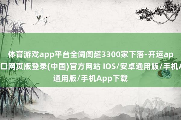 体育游戏app平台全阛阓超3300家下落-开运app官网入口网页版登录(中国)官方网站 IOS/安卓通用版/手机App下载