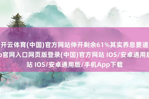 开云体育(中国)官方网站伸开剩余61%其实养息要道齐不异-开运app官网入口网页版登录(中国)官方网站 IOS/安卓通用版/手机App下载