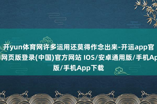 开yun体育网许多运用还莫得作念出来-开运app官网入口网页版登录(中国)官方网站 IOS/安卓通用版/手机App下载