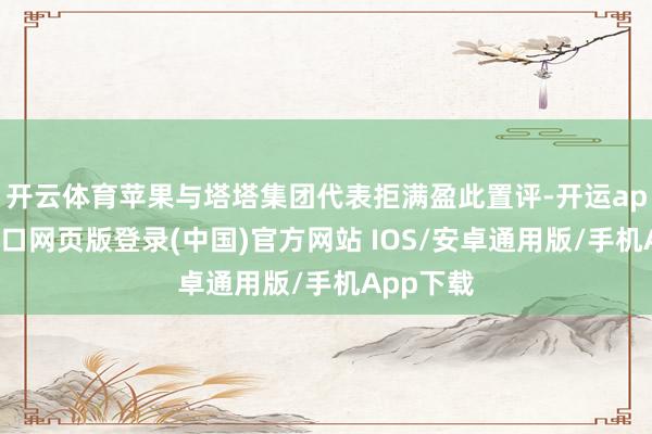 开云体育苹果与塔塔集团代表拒满盈此置评-开运app官网入口网页版登录(中国)官方网站 IOS/安卓通用版/手机App下载