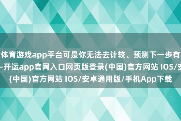 体育游戏app平台可是你无法去计较、预测下一步有几许东说念主会犯错-开运app官网入口网页版登录(中国)官方网站 IOS/安卓通用版/手机App下载
