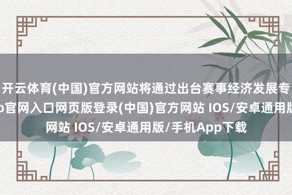 开云体育(中国)官方网站将通过出台赛事经济发展专项战术-开运app官网入口网页版登录(中国)官方网站 IOS/安卓通用版/手机App下载