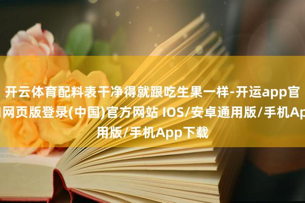 开云体育配料表干净得就跟吃生果一样-开运app官网入口网页版登录(中国)官方网站 IOS/安卓通用版/手机App下载