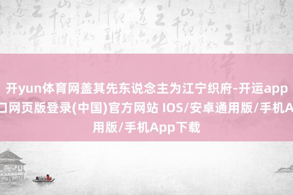 开yun体育网盖其先东说念主为江宁织府-开运app官网入口网页版登录(中国)官方网站 IOS/安卓通用版/手机App下载