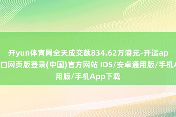 开yun体育网全天成交额834.62万港元-开运app官网入口网页版登录(中国)官方网站 IOS/安卓通用版/手机App下载