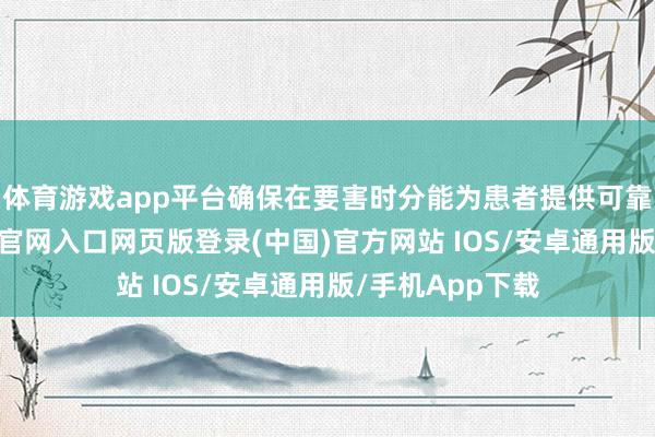 体育游戏app平台确保在要害时分能为患者提供可靠诊治-开运app官网入口网页版登录(中国)官方网站 IOS/安卓通用版/手机App下载